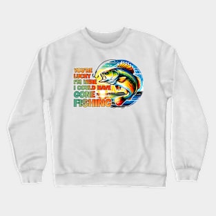 I could have gone fishing Funny Quote Hilarious Sayings Humor Crewneck Sweatshirt